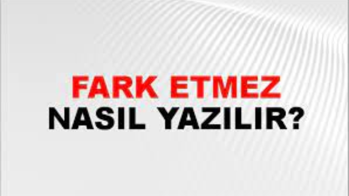 fark etmez nasıl yazılır