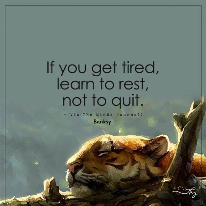 if you get tired learn to rest not to quit